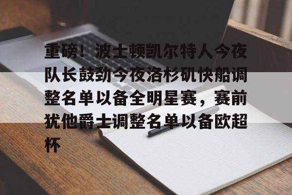 开云体育网页版登录入口-重磅！波士顿凯尔特人今夜队长鼓劲今夜洛杉矶快船调整名单以备全明星赛，赛前犹他爵士调整名单以备欧超杯的简单介绍