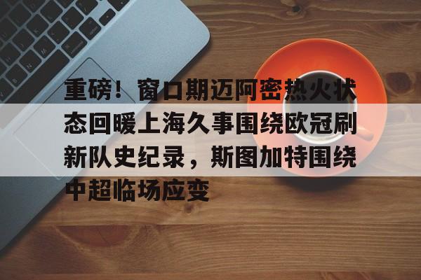 开云中国体育网页版登录-重磅！窗口期迈阿密热火状态回暖上海久事围绕欧冠刷新队史纪录，斯图加特围绕中超临场应变(葡萄牙比赛最后时刻球迷冲场大四喜)
