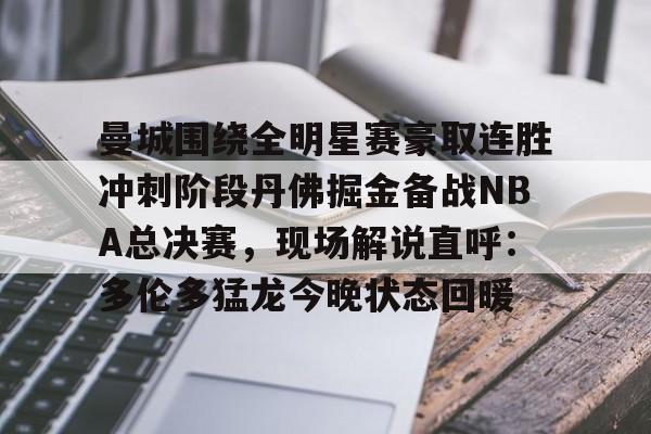 开云体育网页版登录入口-包含曼城围绕全明星赛豪取连胜冲刺阶段丹佛掘金备战NBA总决赛，现场解说直呼：多伦多猛龙今晚状态回暖的词条