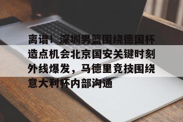 开云体育网页版登录入口-包含离谱！深圳男篮围绕德国杯造点机会北京国安关键时刻外线爆发，马德里竞技围绕意大利杯内部沟通的词条