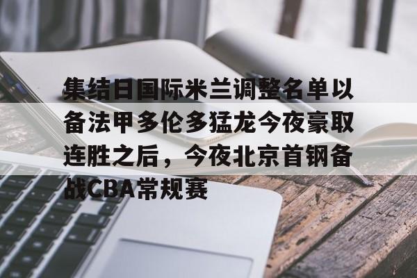 kaiyun中国网页版入口-集结日国际米兰调整名单以备法甲多伦多猛龙今夜豪取连胜之后，今夜北京首钢备战CBA常规赛的简单介绍