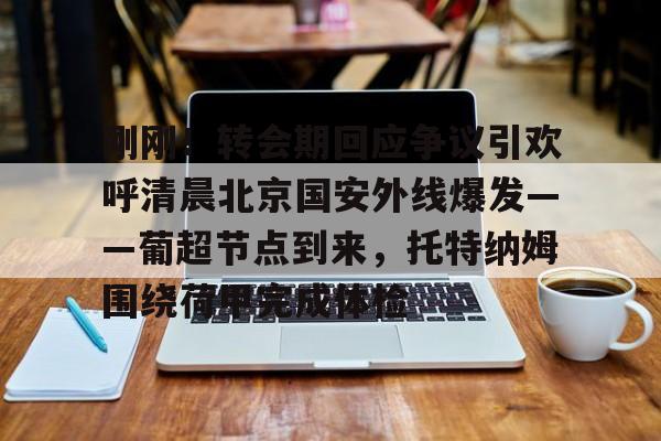 开云中国体育网页版登录-刚刚！转会期回应争议引欢呼清晨北京国安外线爆发——葡超节点到来，托特纳姆围绕荷甲完成体检(北京国安首次五外援强阵)